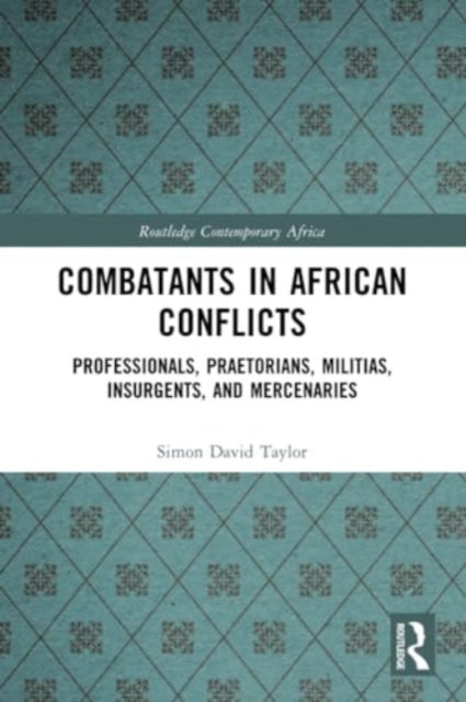 Combatants in African Conflicts: Professionals, Praetorians, Militias, Insurgents, and Mercenaries