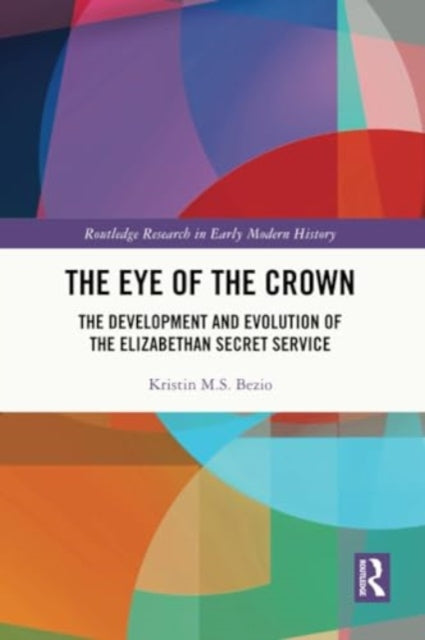 The Eye of the Crown: The Development and Evolution of the Elizabethan Secret Service