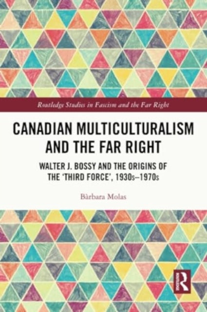 Canadian Multiculturalism and the Far Right: Walter J. Bossy and the Origins of the ‘Third Force’, 1930s–1970s