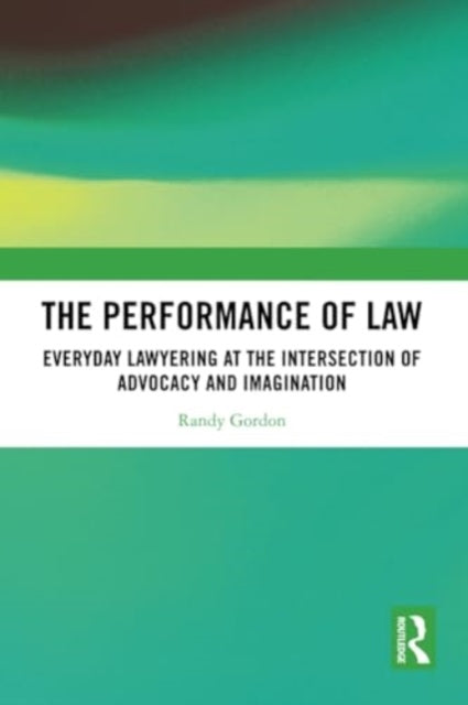 The Performance of Law: Everyday Lawyering at the Intersection of Advocacy and Imagination