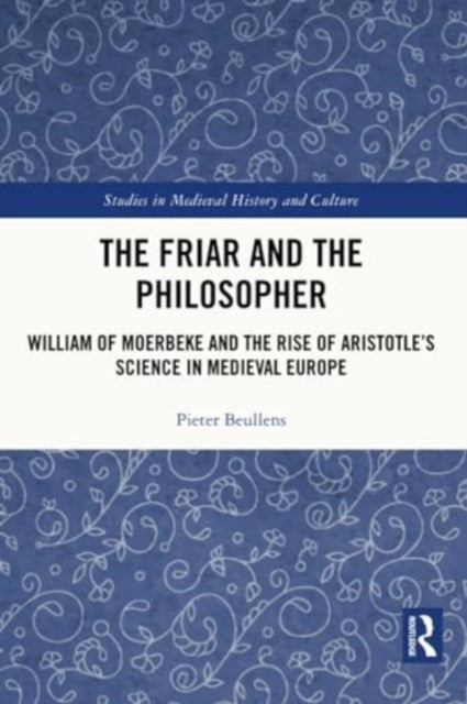 The Friar and the Philosopher: William of Moerbeke and the Rise of Aristotle’s Science in Medieval Europe