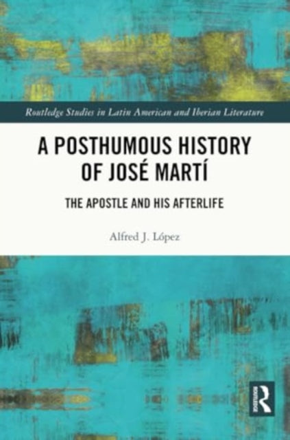 A Posthumous History of Jose Marti: The Apostle and his Afterlife