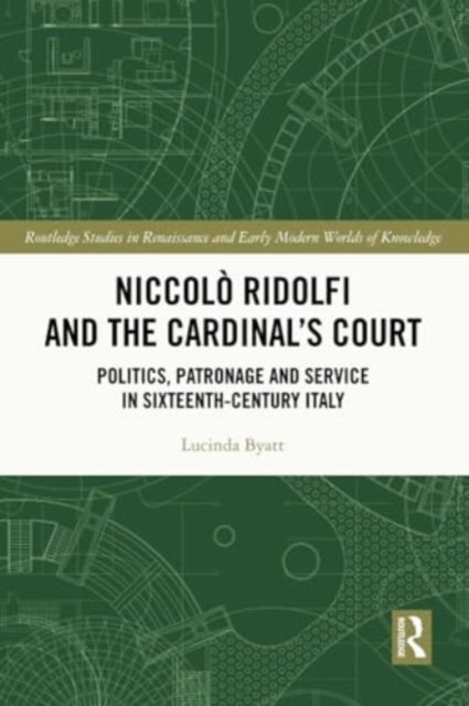 Niccolo Ridolfi and the Cardinal's Court: Politics, Patronage and Service in Sixteenth-Century Italy