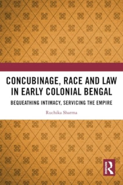 Concubinage, Race and Law in Early Colonial Bengal: Bequeathing Intimacy, Servicing the Empire