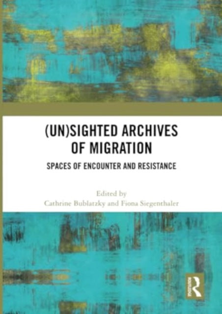 (Un)sighted Archives of Migration: Spaces of Encounter and Resistance