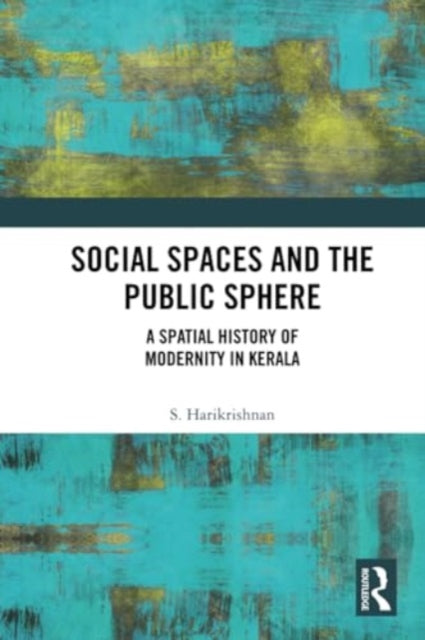 Social Spaces and the Public Sphere: A Spatial-history of Modernity in Kerala