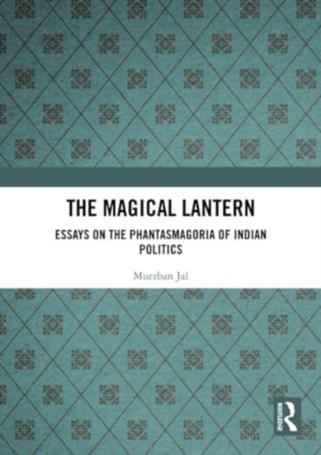 The Magical Lantern: Essays on the Phantasmagoria of Indian Politics