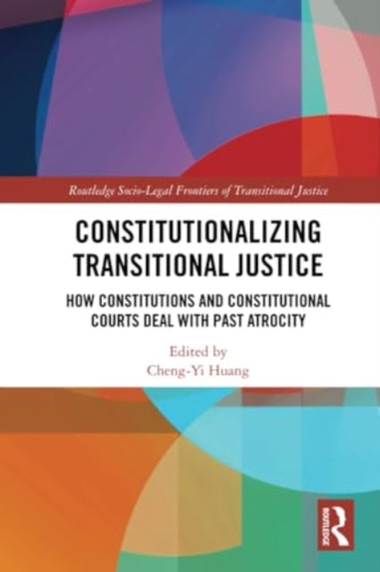 Constitutionalizing Transitional Justice: How Constitutions and Constitutional Courts Deal with Past Atrocity
