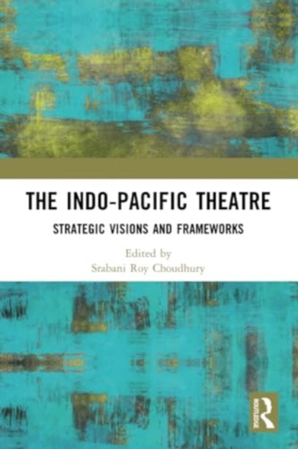 The Indo-Pacific Theatre: Strategic Visions and Frameworks