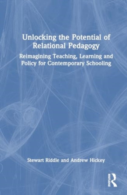 Unlocking the Potential of Relational Pedagogy: Reimagining Teaching, Learning and Policy for Contemporary Schooling