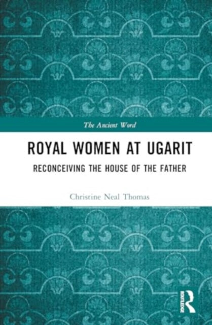 Royal Women at Ugarit: Reconceiving the House of the Father