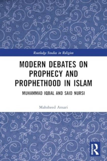 Modern Debates on Prophecy and Prophethood in Islam: Muhammad Iqbal and Said Nursi