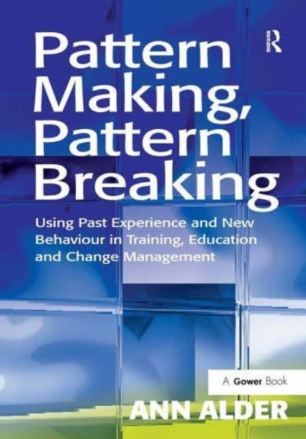 Pattern Making, Pattern Breaking: Using Past Experience and New Behaviour in Training, Education and Change Management