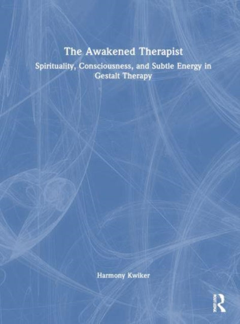 The Awakened Therapist: Spirituality, Consciousness, and Subtle Energy in Gestalt Therapy