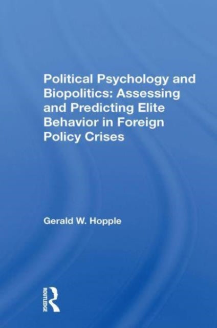 Political Psychology And Biopolitics: Assessing And Predicting Elite Behavior In Foreign Policy Crises