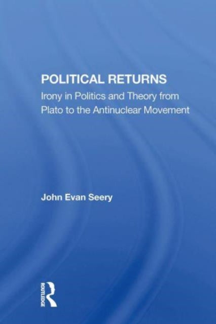 Political Returns: Irony In Politics And Theory From Plato To The Antinuclear Movement