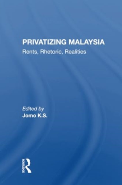 Privatizing Malaysia: Rents, Rhetoric, Realities
