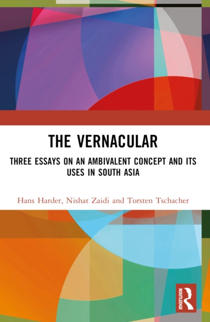 The Vernacular: Three Essays on an Ambivalent Concept and its Uses in South Asia