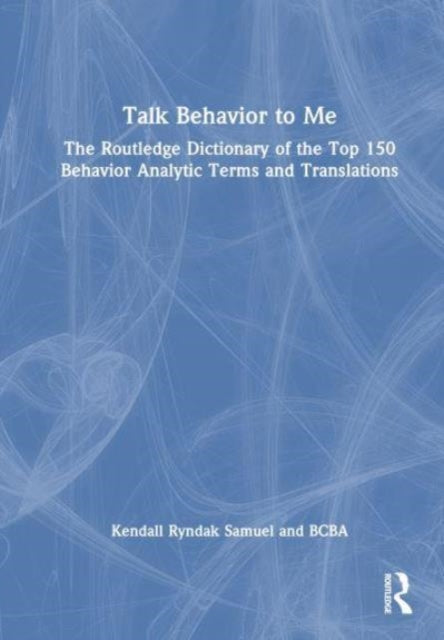 Talk Behavior to Me: The Routledge Dictionary of the Top 150 Behavior Analytic Terms and Translations