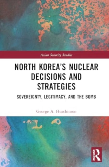 North Korea’s Nuclear Decisions and Strategies: Sovereignty, Legitimacy, and the Bomb