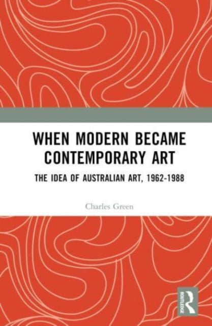 When Modern Became Contemporary Art: The Idea of Australian Art, 1962-1988