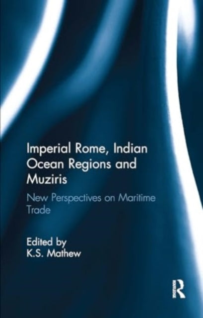 Imperial Rome, Indian Ocean Regions and Muziris: New Perspectives on Maritime Trade