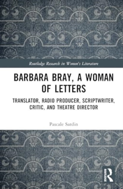 Barbara Bray, A Woman of Letters: Translator, Radio Producer, Scriptwriter, Critic, and Theatre Director