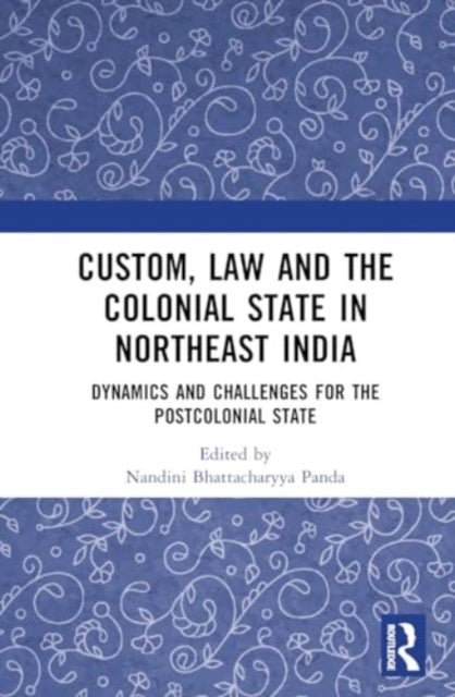 Custom, Law and the Colonial State in Northeast India: Dynamics and Challenges for the Postcolonial State