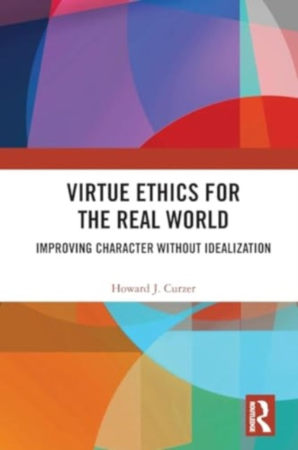 Virtue Ethics for the Real World: Improving Character without Idealization