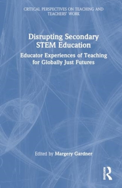 Disrupting Secondary STEM Education: Educator Experiences of Teaching for Globally Just Futures