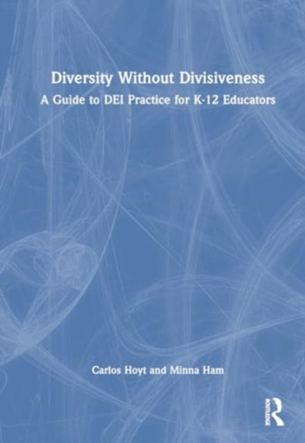 Diversity Without Divisiveness: A Guide to DEI Practice for K-12 Educators