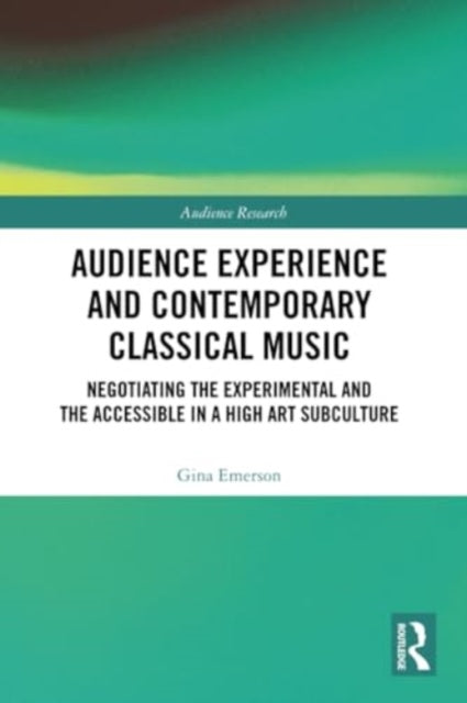 Audience Experience and Contemporary Classical Music: Negotiating the Experimental and the Accessible in a High Art Subculture