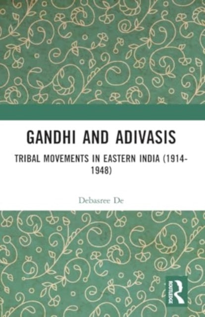 Gandhi and Adivasis: Tribal Movements in Eastern India (1914-1948)