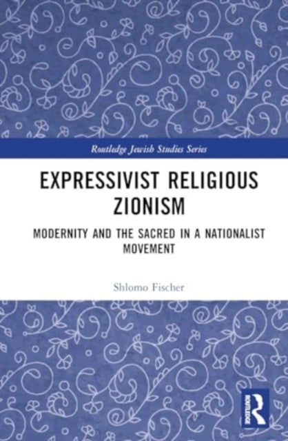 Expressivist Religious Zionism: Modernity and the Sacred in a Nationalist Movement