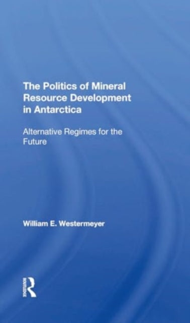 The Politics Of Mineral Resource Development In Antarctica: Alternative Regimes For The Future