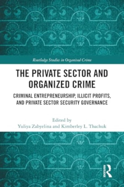 The Private Sector and Organized Crime: Criminal Entrepreneurship, Illicit Profits, and Private Sector Security Governance