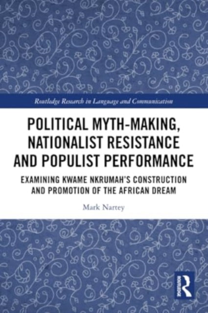 Political Myth-making, Nationalist Resistance and Populist Performance: Examining Kwame Nkrumah's Construction and Promotion of the African Dream