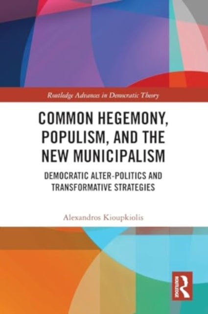 Common Hegemony, Populism, and the New Municipalism: Democratic Alter-Politics and Transformative Strategies