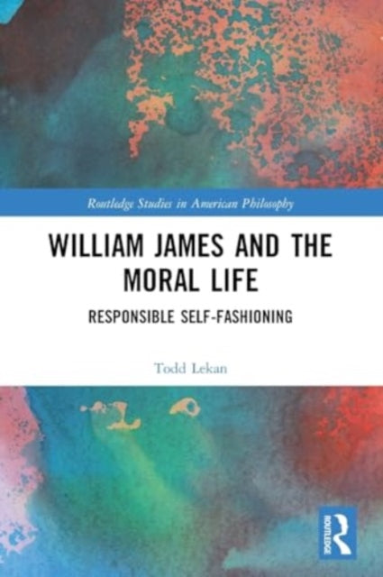 William James and the Moral Life: Responsible Self-Fashioning