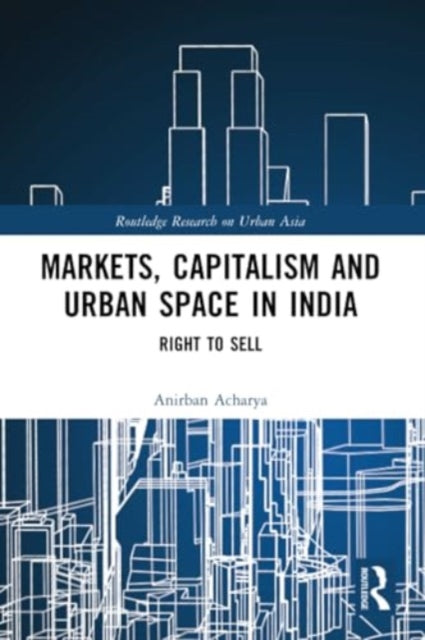 Markets, Capitalism and Urban Space in India: Right to Sell