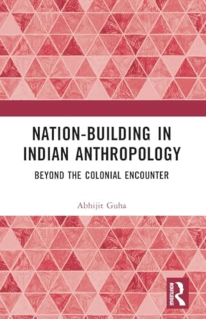 Nation-Building in Indian Anthropology: Beyond the Colonial Encounter