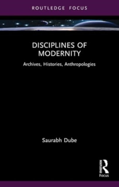 Disciplines of Modernity: Archives, Histories, Anthropologies