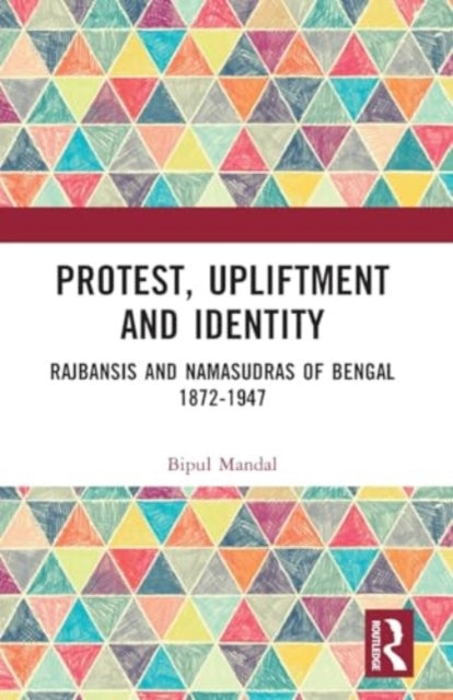 Protest, Upliftment and Identity: Rajbansis and Namasudras of Bengal 1872-1947