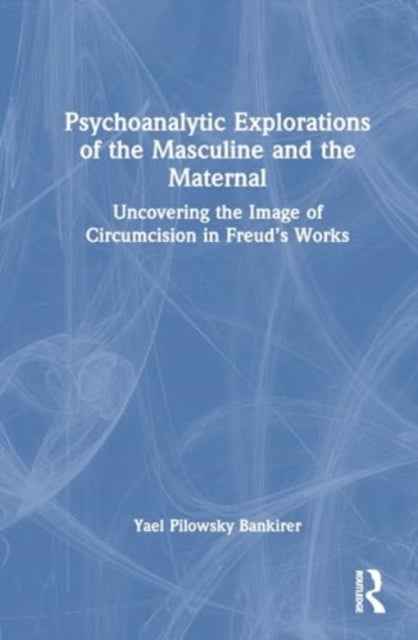 Psychoanalytic Explorations of the Masculine and the Maternal: Uncovering the Image of Circumcision in Freud’s Works
