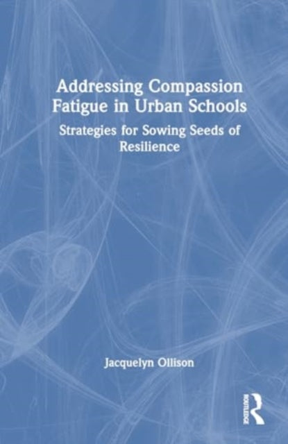 Addressing Compassion Fatigue in Urban Schools: Strategies for Sowing Seeds of Resilience