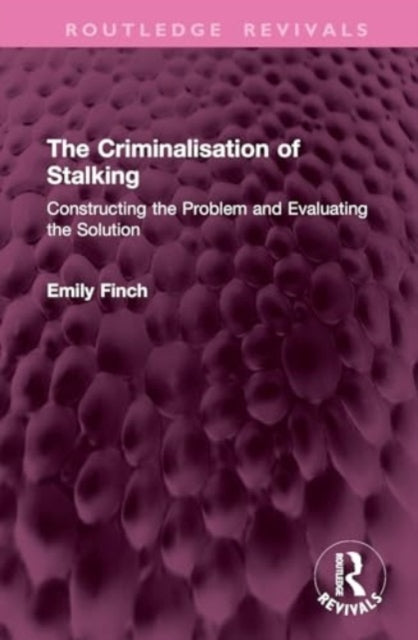 The Criminalisation of Stalking: Constructing the Problem and Evaluating the Solution