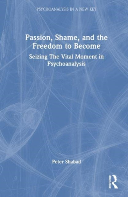 Passion, Shame, and the Freedom to Become: Seizing The Vital Moment in Psychoanalysis