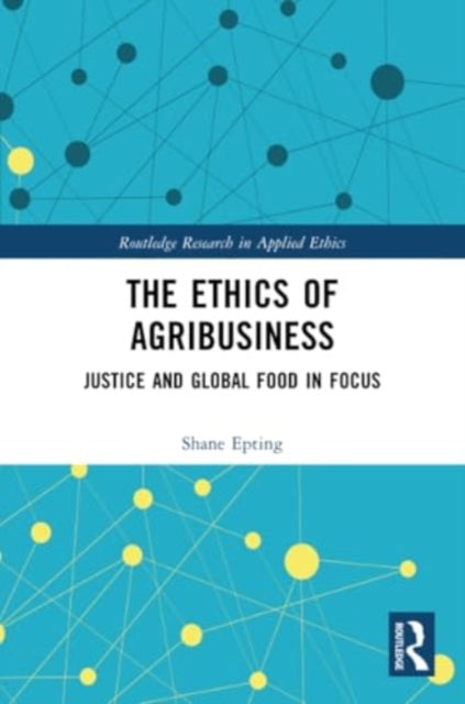 The Ethics of Agribusiness: Justice and Global Food in Focus