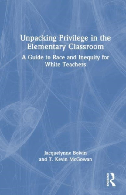 Unpacking Privilege in the Elementary Classroom: A Guide to Race and Inequity for White Teachers