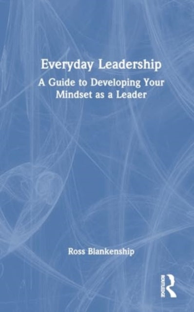 Everyday Leadership: A Guide to Developing Your Mindset as a Leader